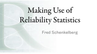 Making Use of
Reliability Statistics
Fred Schenkelberg
 