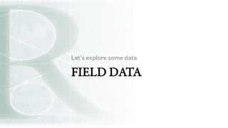 FIELD DATA
Let’s explore some data
 