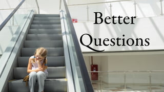 Better
Questions
 