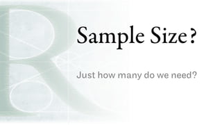 Sample Size?
Just how many do we need?
 
