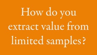 How do you
extract value from
limited samples?
 