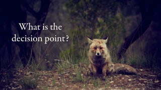 What is the
decision point?
 
