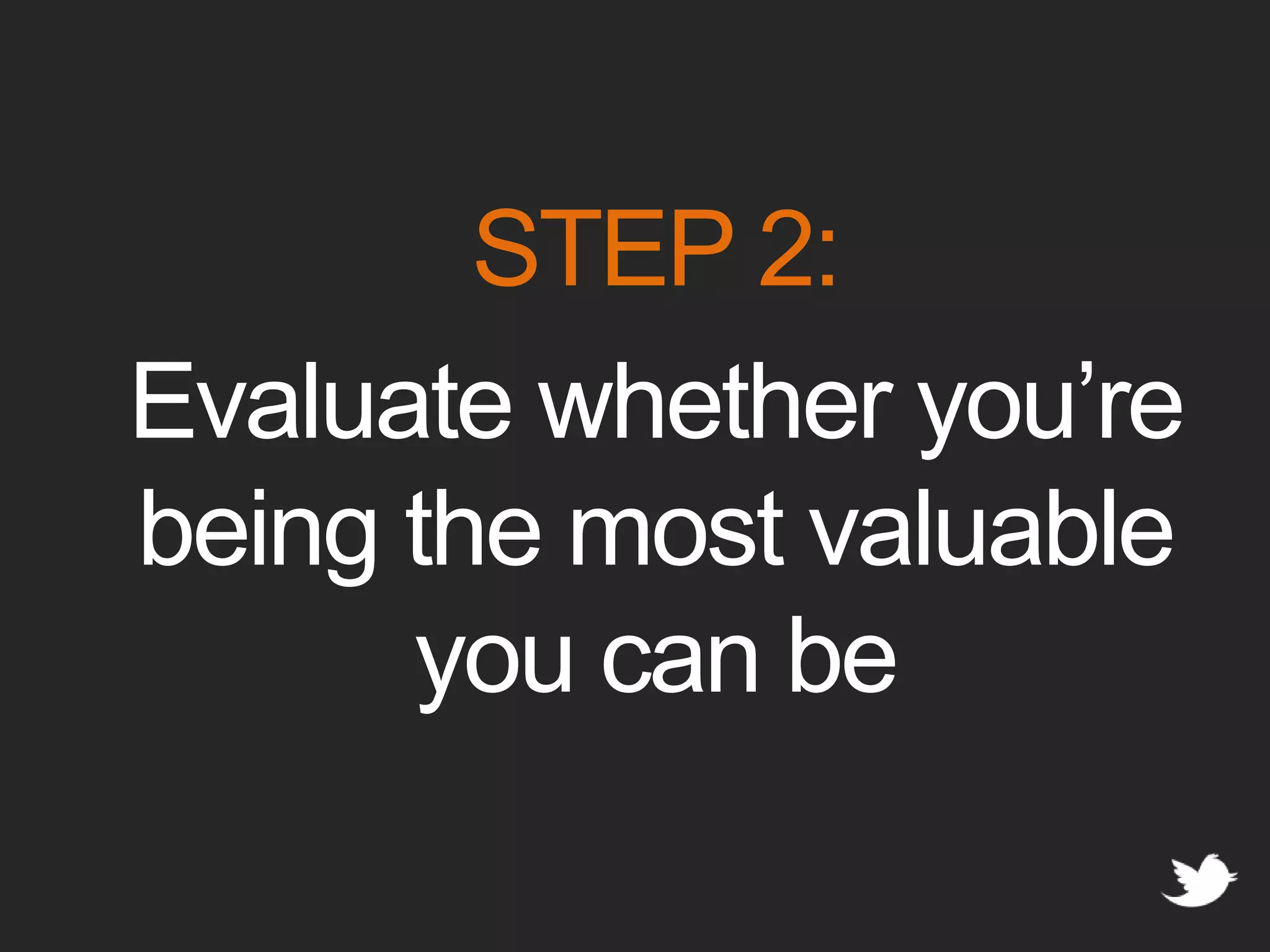 STEP 2:Evaluate whether you’re being the most valuable you can be
