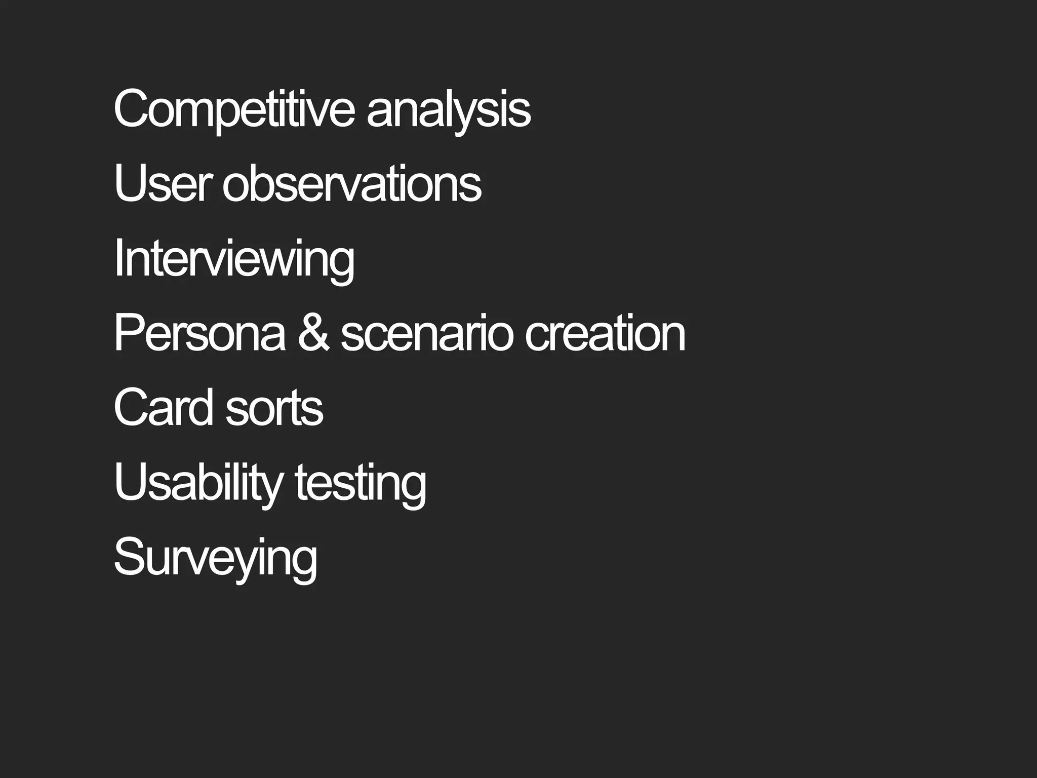Competitive analysisUser observationsInterviewingPersona & scenario creationCard sortsUsability testingSurveying