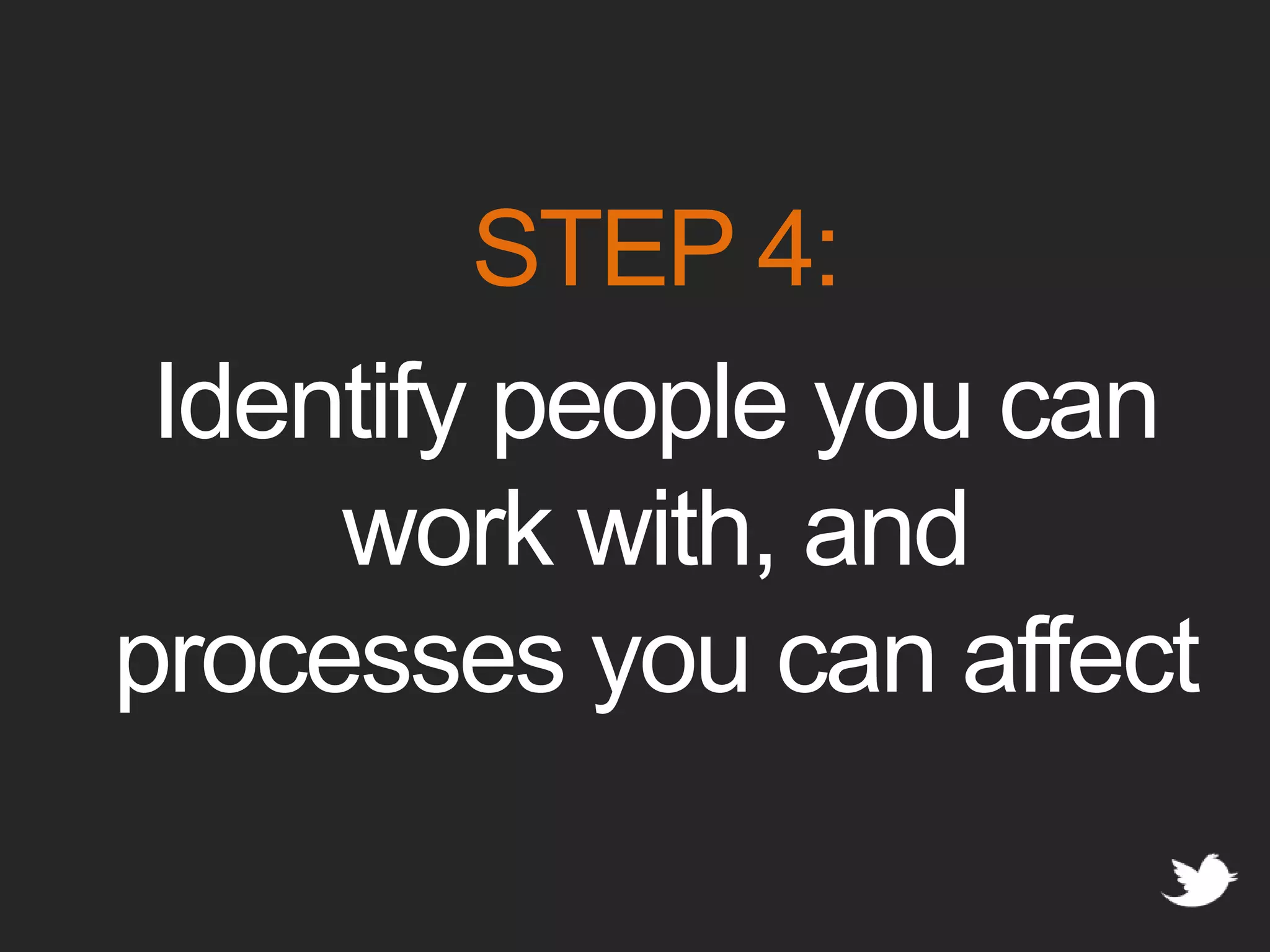 STEP 4:Identify people you can work with, and processes you can affect