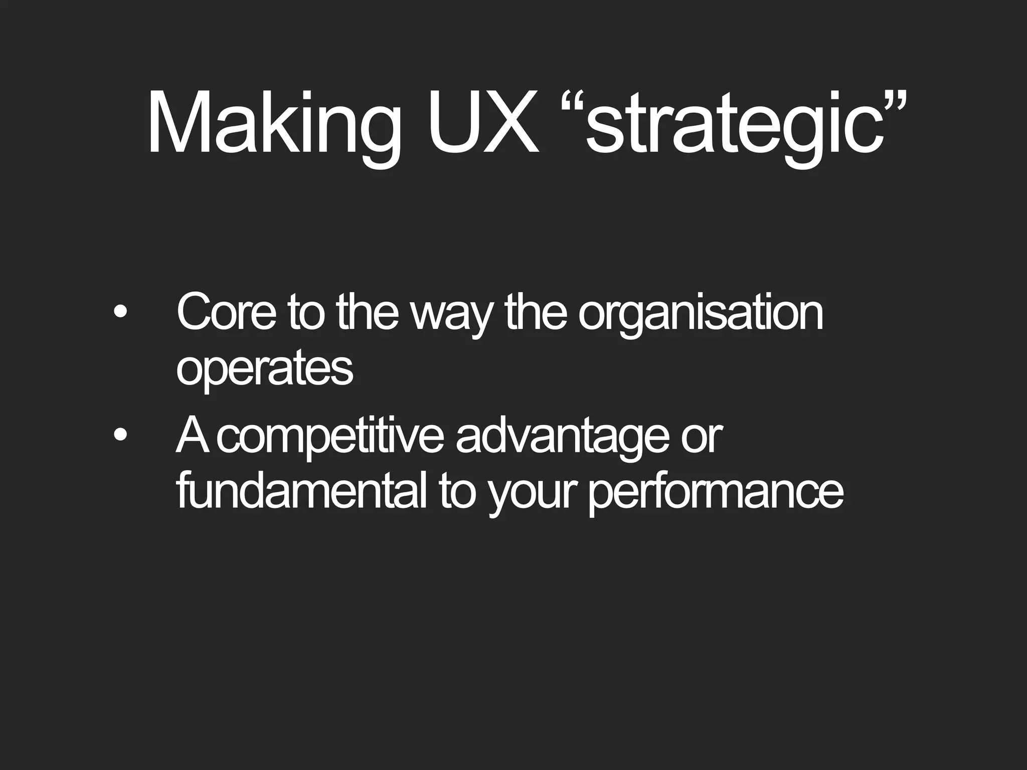 Making UX “strategic”Core to the way the organisation operates