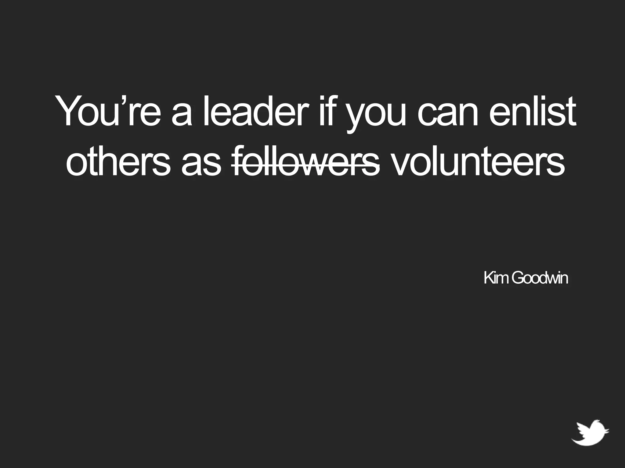 You’re a leader if you can enlist others as followers volunteersKim Goodwin