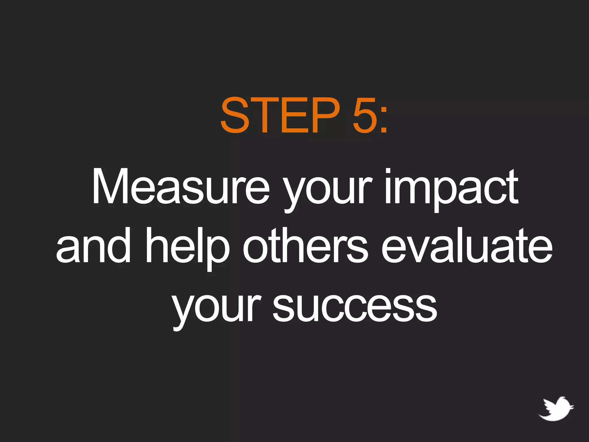 STEP 5:Measure your impact and help others evaluate your success