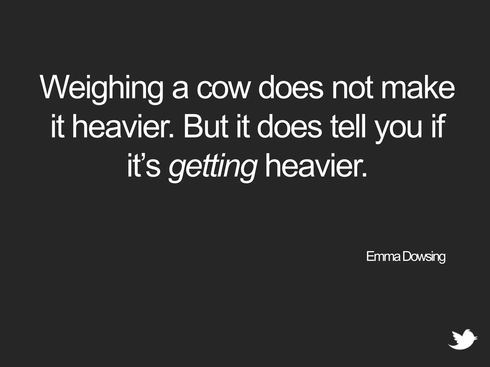 Weighing a cow does not make it heavier. But it does tell you if it’s getting heavier. Emma Dowsing