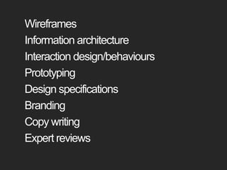 WireframesInformation architectureInteraction design/behavioursPrototypingDesign specificationsBrandingCopy writingExpert reviews