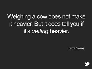 Weighing a cow does not make it heavier. But it does tell you if it’s getting heavier. Emma Dowsing