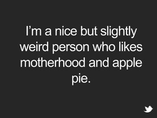 I’m a nice but slightly weird person who likes motherhood and apple pie.