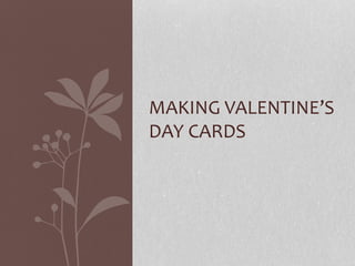 MAKING VALENTINE’S
DAY CARDS
 