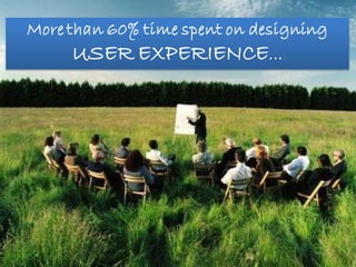 More than 60% time spent on designing
      USER EXPERIENCE…
 