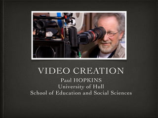 VIDEO CREATION
Paul HOPKINS
University of Hull
School of Education and Social Sciences
 