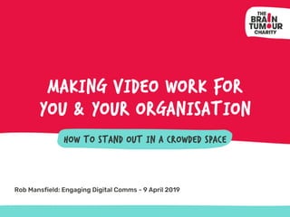 How to stand out in a crowded space
Making Video work for
you & Your Organisation
Rob Mansfield: Engaging Digital Comms - 9 April 2019
 