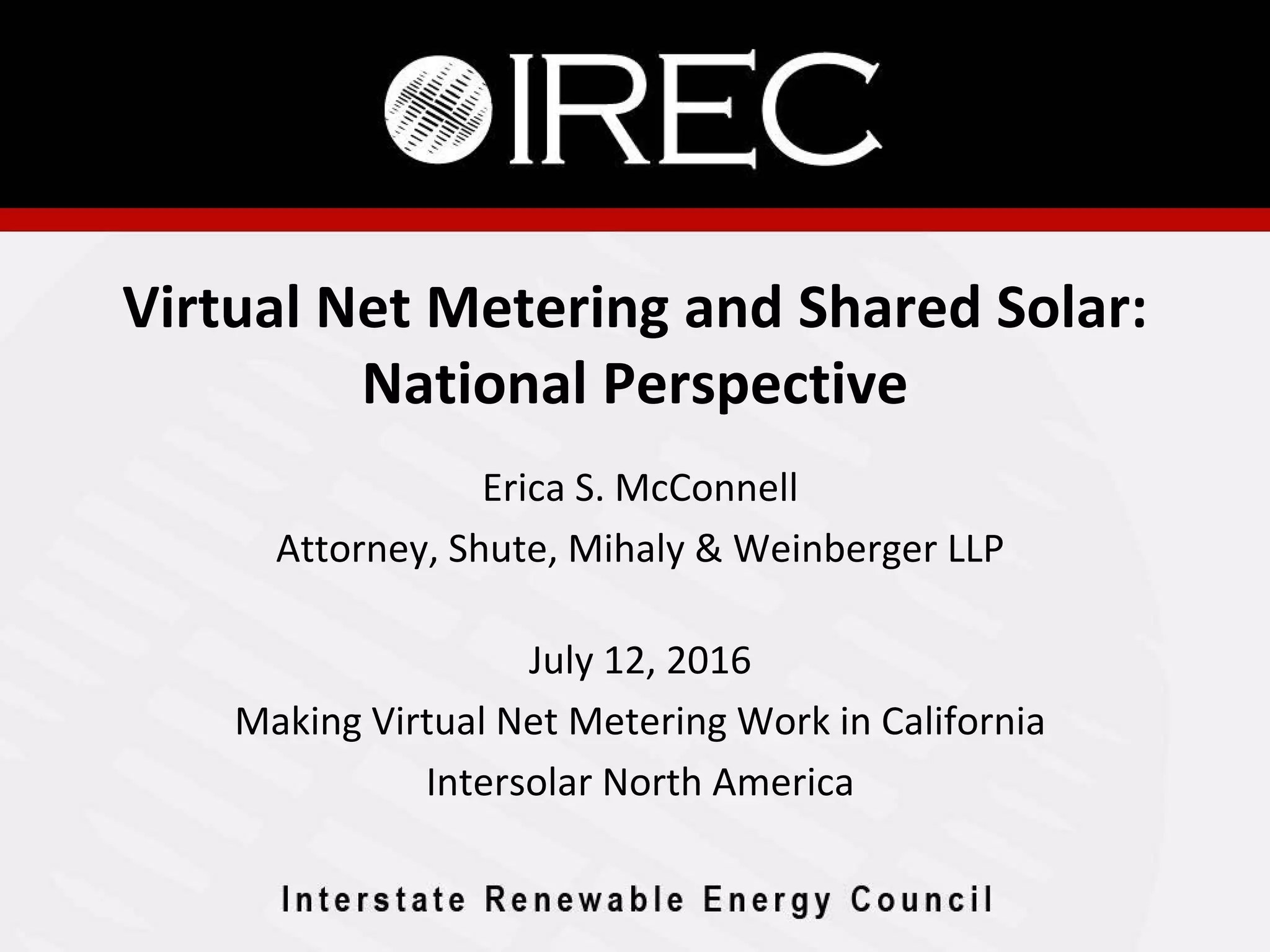 Virtual Net Metering and Shared Solar:
National Perspective
Erica S. McConnell
Attorney, Shute, Mihaly & Weinberger LLP
July 12, 2016
Making Virtual Net Metering Work in California
Intersolar North America
 