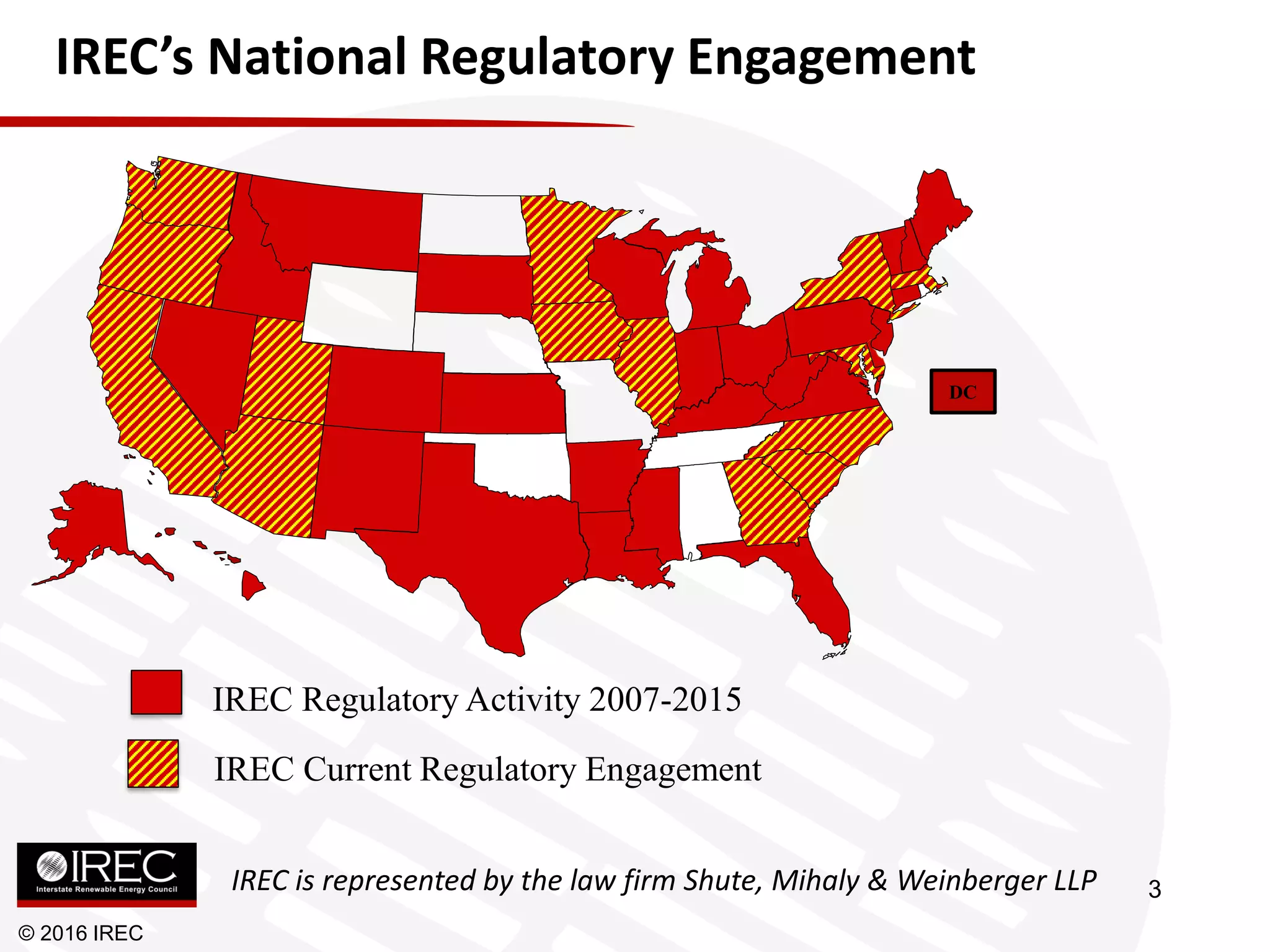 IREC Regulatory Activity 2007-2015
IREC Current Regulatory Engagement
IREC’s National Regulatory Engagement
© 2016 IREC
DC
IREC is represented by the law firm Shute, Mihaly & Weinberger LLP 3
 