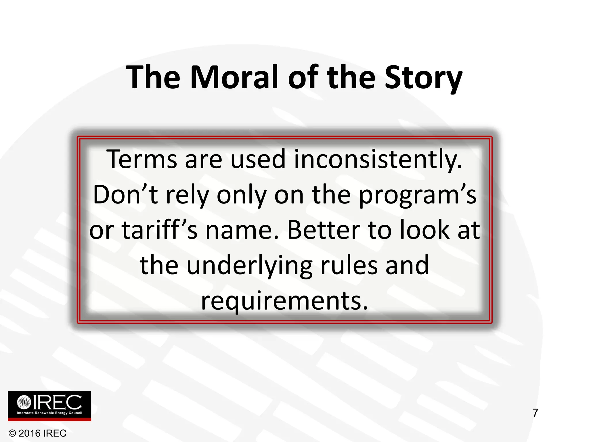 The Moral of the Story
Terms are used inconsistently.
Don’t rely only on the program’s
or tariff’s name. Better to look at
the underlying rules and
requirements.
© 2016 IREC
7
 