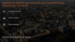 BeatRoute Mobile App secures your investment by
helping you measure:
Product Visibility
Share of Shelf
Store Branding
Across thousands of store
 
