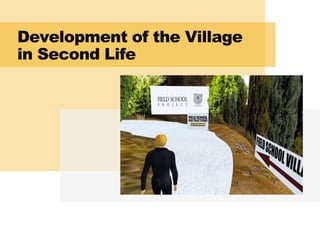 Development of the Village
in Second Life
 