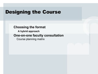 Designing the Course

  Choosing the format
     A hybrid approach
  One-on-one faculty consultation
    Course planning matrix
 