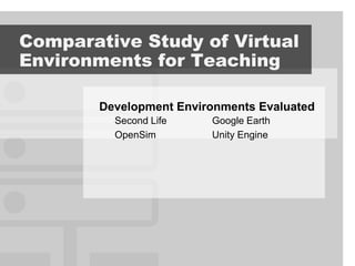 Comparative Study of Virtual
Environments for Teaching

        Development Environments Evaluated
          Second Life    Google Earth
          OpenSim        Unity Engine
 