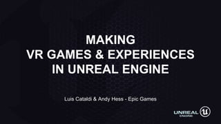 Luis Cataldi & Andy Hess - Epic Games
MAKING
VR GAMES & EXPERIENCES
IN UNREAL ENGINE
 