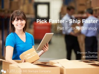 Pick Faster - Ship Faster
Sharoon Thomas
www.fulﬁl.io
Part I: Storage Strategy
A 500 Startups Company
 