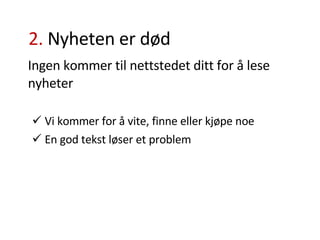 2.  Nyheten er død Ingen kommer til nettstedet ditt for å lese nyheter Vi kommer for å vite, finne eller kjøpe noe En god tekst løser et problem 