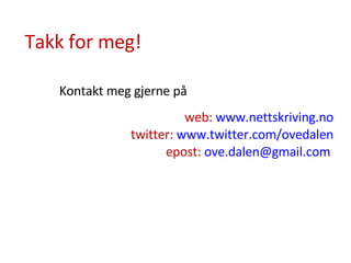 web:  www.nettskriving.no twitter:  www.twitter.com/ovedalen epost:  [email_address]   Kontakt meg gjerne på Takk for meg! 