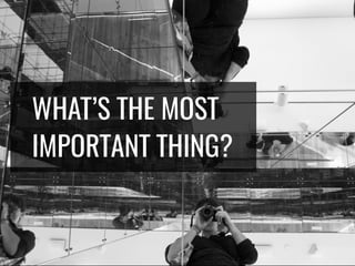 WHAT’S THE MOST
IMPORTANT THING?
 