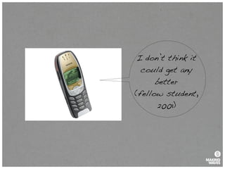 I don’t think it
could get any
better
(fellow student,
2001)
 