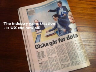 The industry gains traction
- is UX the new oil?
 