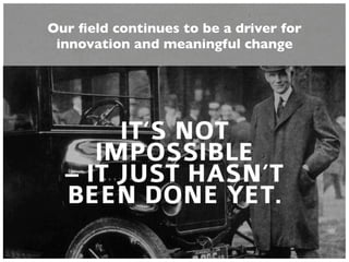 Our ﬁeld continues to be a driver for
innovation and meaningful change
 