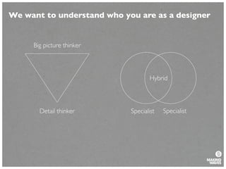 Big picture thinker
Detail thinker
Hybrid
SpecialistSpecialist
We want to understand who you are as a designer
 