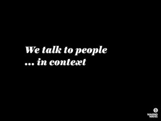 We talk to people
... in context
 