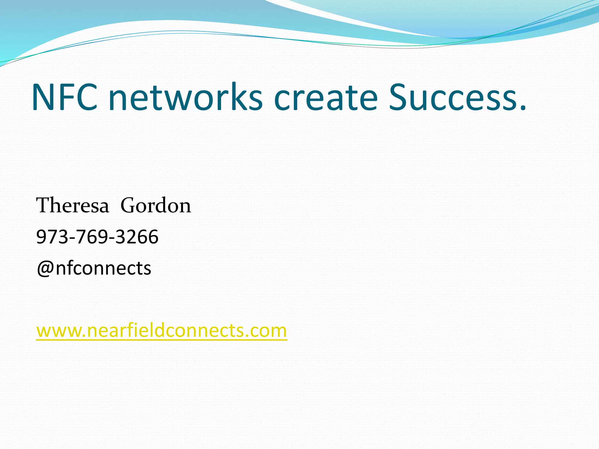 NFC networks create Success.
Theresa Gordon
973-769-3266
@nfconnects
www.nearfieldconnects.com