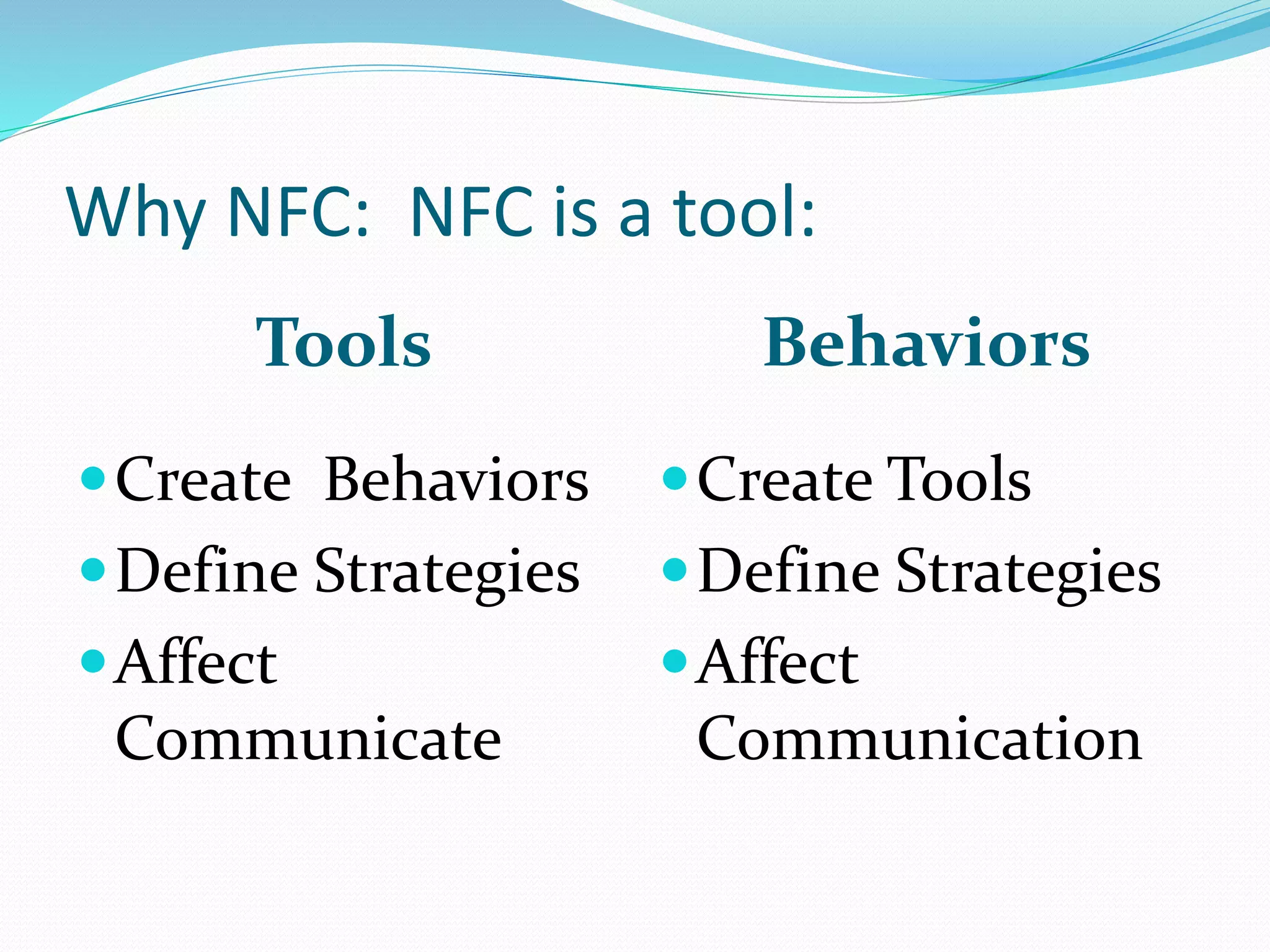 Why NFC: NFC is a tool:
Tools Behaviors
Create Behaviors
Define Strategies
Affect
Communicate
Create Tools
Define Strategies
Affect
Communication