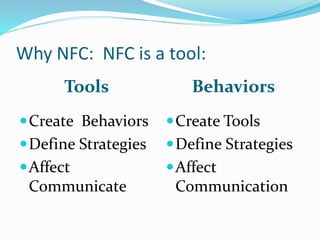 Why NFC: NFC is a tool:
Tools Behaviors
Create Behaviors
Define Strategies
Affect
Communicate
Create Tools
Define Strategies
Affect
Communication
 