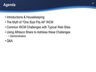 Agenda
                                                     2




• Introductions & Housekeeping
• The Myth of "One Size Fits All" WCM
• Common WCM Challenges with Typical Web Sites
• Using Alfresco Share to Address these Challenges
  • Demonstration
• Q&A
 