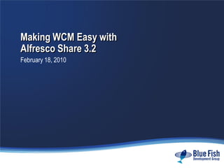 Making WCM Easy with
Alfresco Share 3.2
February 18, 2010
 