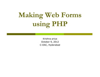 Making Web Forms
   using PHP
       Krishna priya
      October 9, 2012
     C-DAC, Hyderabad
 