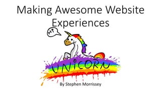 Making Awesome Website 
Experiences 
By Stephen Morrissey 
 
