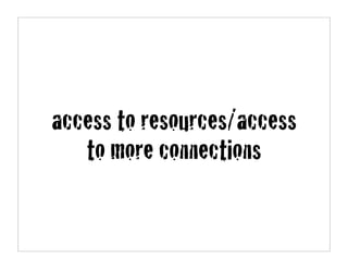 access to resources/access
   to more connections
 