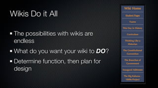 Wikis Do it All

 The possibilities with wikis are
 endless
 What do you want your wiki to DO?
 Determine function, then plan for
 design
 