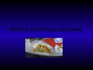 Making wild things pancakes. 