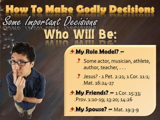 My Role Model? –
    Some actor, musician, athlete,
     author, teacher, . . .
    Jesus? - 1 Pet. 2:21; 1 Cor. 11:1;
     Mat. 16:24-27
My Friends? – 1 Cor. 15:33;
  Prov. 1:10-19; 13:20; 14:26
My Spouse? – Mat. 19:3-9
 