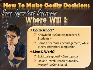 Go to school?
   Known for its Godless teachers &
    Students –
   Some offer more encouragement, while
    others offer more temptation.
Live & Work?
   Spiritual support? - Gen. 13:5-11
   Hours? Travel? People? Stability?
    Money? - 2 Cor. 6:14-18
 