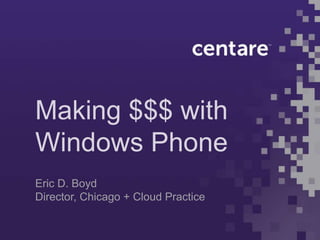 Making $$$ with
Windows Phone
Eric D. Boyd
Director, Chicago + Cloud Practice
 